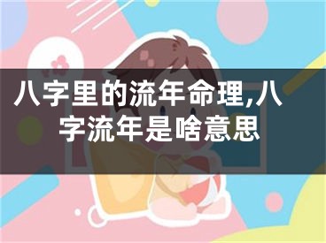 八字里的流年命理,八字流年是啥意思