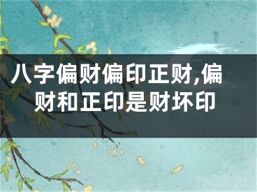 八字偏财偏印正财,偏财和正印是财坏印