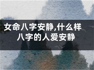 女命八字安静,什么样八字的人爱安静