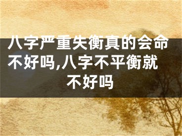 八字严重失衡真的会命不好吗,八字不平衡就不好吗