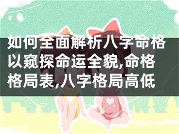 如何全面解析八字命格以窥探命运全貌,命格格局表,八字格局高低