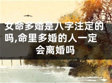 女命多婚是八字注定的吗,命里多婚的人一定会离婚吗