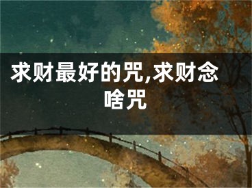 求财最好的咒,求财念啥咒