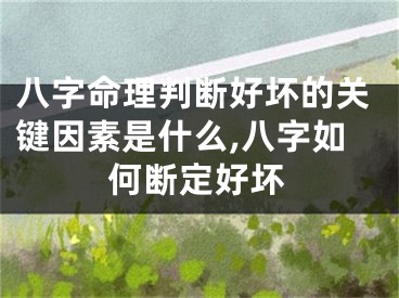 八字命理判断好坏的关键因素是什么,八字如何断定好坏