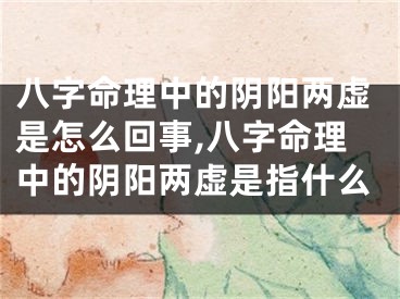 八字命理中的阴阳两虚是怎么回事,八字命理中的阴阳两虚是指什么
