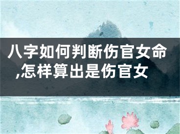 八字如何判断伤官女命,怎样算出是伤官女