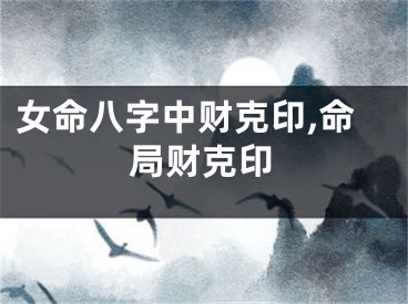 女命八字中财克印,命局财克印