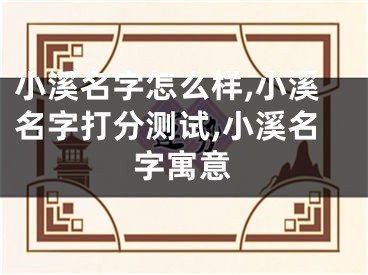 小溪名字怎么样,小溪名字打分测试,小溪名字寓意