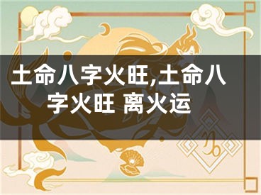 土命八字火旺,土命八字火旺 离火运