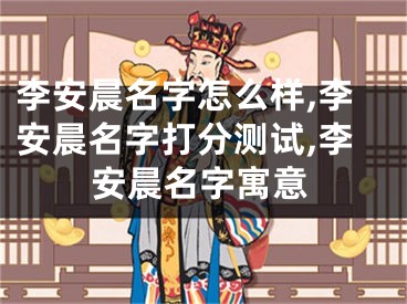 李安晨名字怎么样,李安晨名字打分测试,李安晨名字寓意