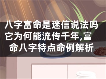 八字富命是迷信说法吗它为何能流传千年,富命八字特点命例解析