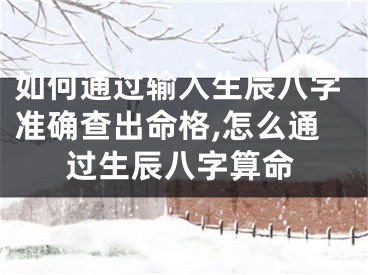 如何通过输入生辰八字准确查出命格,怎么通过生辰八字算命