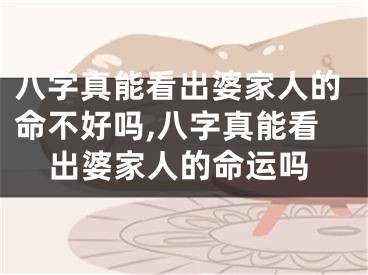 八字真能看出婆家人的命不好吗,八字真能看出婆家人的命运吗