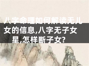 八字命理如何解读无儿女的信息,八字无子女星,怎样断子女?