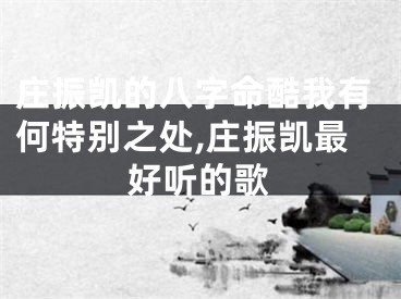 庄振凯的八字命酷我有何特别之处,庄振凯最好听的歌