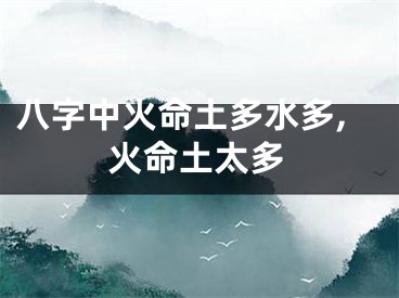 八字中火命土多水多,火命土太多