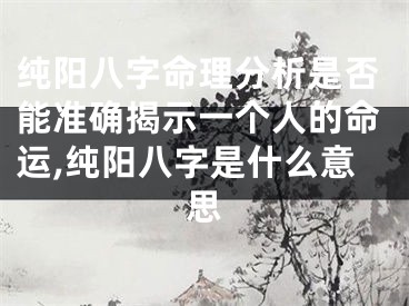 纯阳八字命理分析是否能准确揭示一个人的命运,纯阳八字是什么意思