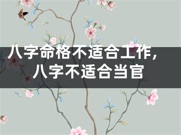 八字命格不适合工作,八字不适合当官