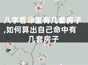 八字看命里有几套房子,如何算出自己命中有几套房子