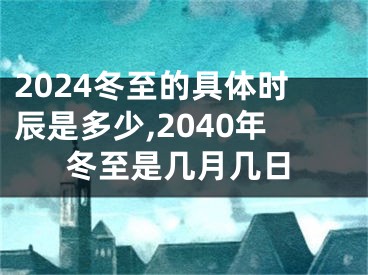 2024冬至的具体时辰是多少,2040年冬至是几月几日