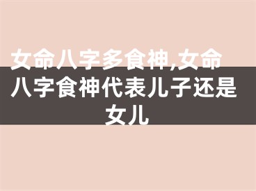女命八字多食神,女命八字食神代表儿子还是女儿
