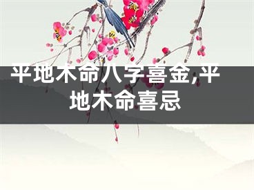 平地木命八字喜金,平地木命喜忌