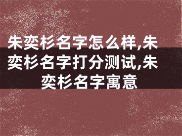 朱奕杉名字怎么样,朱奕杉名字打分测试,朱奕杉名字寓意