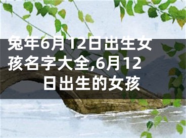 兔年6月12日出生女孩名字大全,6月12日出生的女孩
