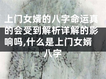 上门女婿的八字命运真的会受到解析详解的影响吗,什么是上门女婿八字