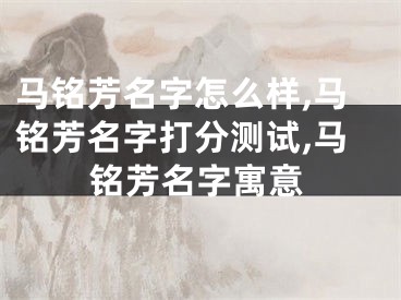 马铭芳名字怎么样,马铭芳名字打分测试,马铭芳名字寓意