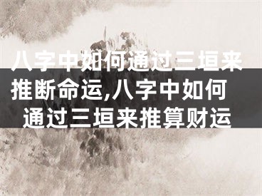 八字中如何通过三垣来推断命运,八字中如何通过三垣来推算财运