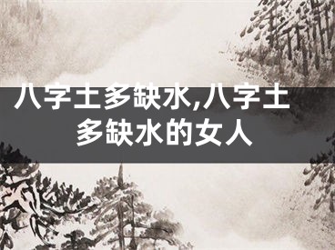 八字土多缺水,八字土多缺水的女人