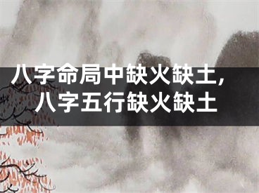 八字命局中缺火缺土,八字五行缺火缺土