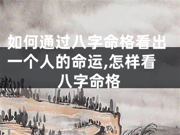 如何通过八字命格看出一个人的命运,怎样看八字命格