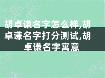 胡卓谦名字怎么样,胡卓谦名字打分测试,胡卓谦名字寓意