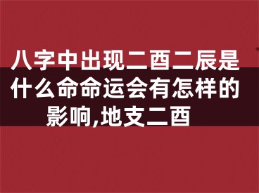 八字中出现二酉二辰是什么命命运会有怎样的影响,地支二酉