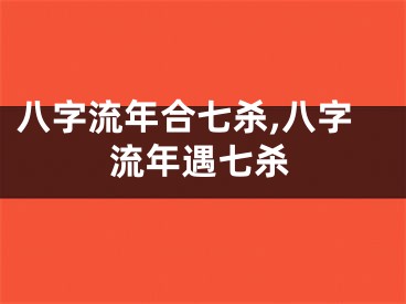 八字流年合七杀,八字流年遇七杀