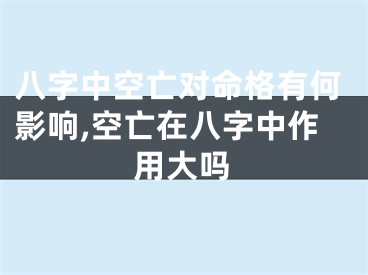 八字中空亡对命格有何影响,空亡在八字中作用大吗