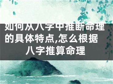 如何从八字中推断命理的具体特点,怎么根据八字推算命理
