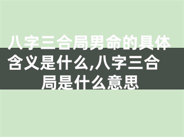 八字三合局男命的具体含义是什么,八字三合局是什么意思