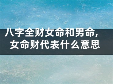八字全财女命和男命,女命财代表什么意思