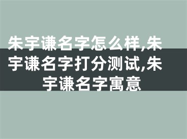 朱宇谦名字怎么样,朱宇谦名字打分测试,朱宇谦名字寓意