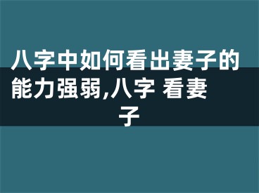 八字中如何看出妻子的能力强弱,八字 看妻子