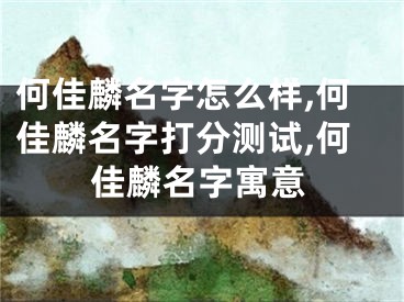 何佳麟名字怎么样,何佳麟名字打分测试,何佳麟名字寓意