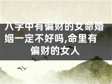 八字中有偏财的女命婚姻一定不好吗,命里有偏财的女人