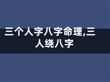 三个人字八字命理,三人绕八字