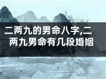 二两九的男命八字,二两九男命有几段婚姻