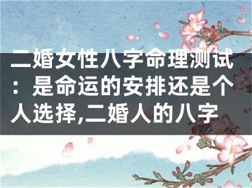 二婚女性八字命理测试：是命运的安排还是个人选择,二婚人的八字