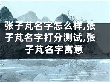 张子芃名字怎么样,张子芃名字打分测试,张子芃名字寓意