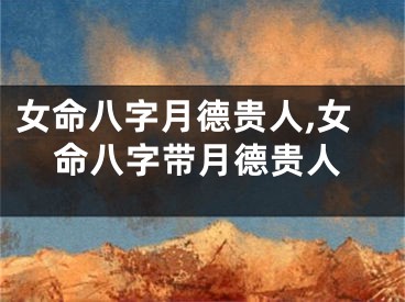 女命八字月德贵人,女命八字带月德贵人